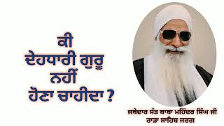 ਕੀ ਦੇਹਧਾਰੀ ਗੁਰੂ ਨਹੀਂ ਹੋਣਾ ਚਾਹੀਦਾ - ਜਥੇਦਾਰ ਸੰਤ ਬਾਬਾ ਮਹਿੰਦਰ ਸਿੰਘ ਜੀ ਰਾੜਾ ਸਾਹਿਬ ਜਰਗ