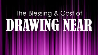 The Blessing & Cost of Drawing Near