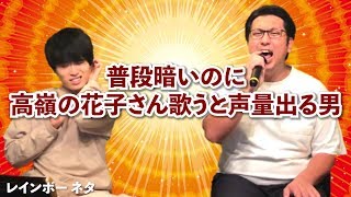 【普段暗いのに高嶺の花子さん歌うと声量出る男】