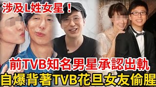 承認出軌！ TVB前知名男星自曝，背著花旦女友偷腥，涉及L姓女星！ 幾段感情無縫連結！ #鄧健泓#李施嬅#陳敏之