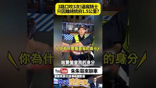 3個臨檢站 相隔500公尺 才三個路口 機車騎士被攔檢到暴怒 酒測勤務臨檢站太密集? 為何又要叫我吹｜#抖音 #Shorts【#朱朱哥來聊車】 @中天車享家CtiCar