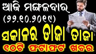 ଆଜି ମଙ୍ଗଳବାର (22.10.2019) ସକାଳର ତାଜା ତାଜା ୧୦ ଟି ଫଟା ଫଟ ଖବର