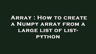 Array : How to create a Numpy array from a large list of list- python