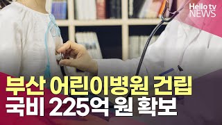 부산 어린이병원 건립 사업 국비 225억 원 확보…2028년 개원 목표l#헬로tv뉴스