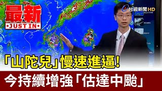 「山陀兒」慢速進逼！ 今持續增強「估達中颱」【最新快訊】