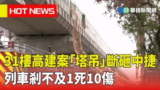 31樓高建案「塔吊」斷砸中捷　列車剎不及1死10傷｜華視新聞 20230510