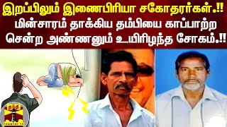 இறப்பிலும் இணைபிரியா சகோதரர்கள்.! மின்சாரம் தாக்கிய தம்பியை காப்பாற்ற சென்ற அண்ணனும் உயிரிழந்த சோகம்