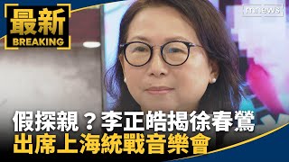 假借探親名義？　李正皓揭徐春鶯出席上海統戰音樂會｜#鏡新聞