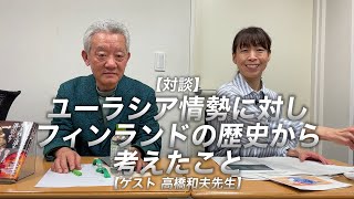 ユーラシア情勢に対しフィンランドの歴史から考えたこと【ゲスト 高橋和夫先生】