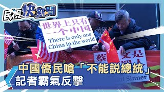 中國僑民抗議蔡英文嗆「不能說總統」　記者霸氣反擊：我們台灣人當然叫總統－民視新聞