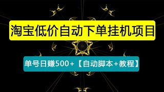 外面收费1888的淘宝低价自动下单挂机项目，号称日赚500+【自动脚本+教程】