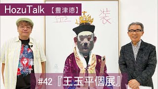 「王玉平個展」豊津徳42【HozuTalk】