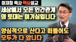 세상에서 모든 인간관계는 이기심을 토대로 합니다 | 양심은 함께 보는것입니다 | 이재철 목사 핵심설교