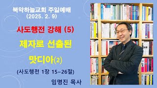 [2025.2.9] 북악하늘교회 주일예배(임명진 목사 설교) - 사도행전 강해(5) 제자로 선출된 맛디아②(행 1:15~26)