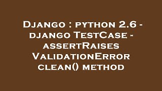 Django : python 2.6 - django TestCase - assertRaises ValidationError clean() method
