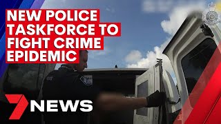 Queensland Police set up new taskforce to fight crime epidemic | 7NEWS
