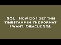 SQL : How do I get this timestamp in the format I want, Oracle SQL