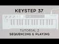 Tutorials | KeyStep 37 - Episode 2: Sequencing & Playing