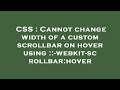 CSS : Cannot change width of a custom scrollbar on hover using ::-webkit-scrollbar:hover