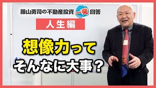 想像力ってそんなに大切な事でしょうか？【競売不動産の名人/藤山勇司の不動産投資一発回答】／人生編