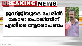 ജഡ്ജിയുടെ പേരിൽ കോഴ; പൊലീസിന് എതിരെ ആരോപണം: പ്രതികളെ അറസ്റ്റ് ചെയ്യുന്നില്ലെന്ന് പരാതിക്കാരൻ