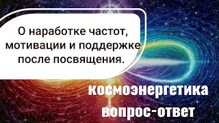 Космоэнергетика. Наработка каналов космоэнергетики. Состояниях и поддержке после посвящения