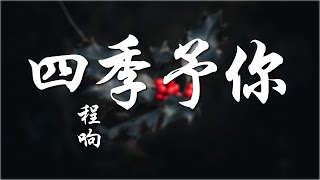 【动态歌词Lyrics】四季予你 - 程响 l 送你三月的风 六月的雨 九月的风景