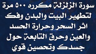 سورة الزلزله مكرره ٥٠٠ لتطهير البيت والبدن وفك اثر السحر وحرارة الحسد والعين وحرق التابعة حول جسدك