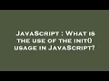 JavaScript : What is the use of the init() usage in JavaScript?