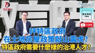 【敢言時刻】洪錦鉉x吳秋北：評特區政府在土地房屋政策敲山震虎？特區政府需要什麼樣的治港人才？