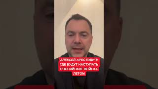 Арестович рассказал, где будут наступать российские войска летом. Есть ли угроза Киеву и Харькову