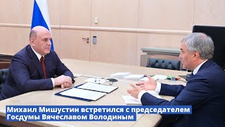 Михаил Мишустин встретился с председателем Госдумы Вячеславом Володиным