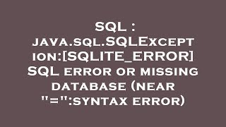 SQL : java.sql.SQLException:[SQLITE_ERROR] SQL error or missing database (near "=":syntax error)