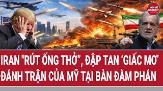 Vấn đề hôm nay: Iran rút ống thở”, đập tan ‘giấc mơ’ đánh trận của Mỹ tại bàn đàm phán