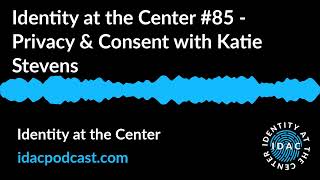 Identity at the Center #85 - Privacy & Consent with Katie Stevens | Identity at the Center
