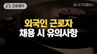 Q. 외국인 근로자 채용 시 유의사항이 있나요? [요기잇슈]