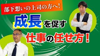 部下想いの上司の方へ！成長を促す仕事の任せ方！