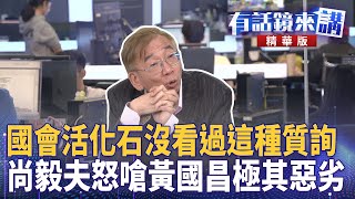 國會活化石沒看過這種質詢  尚毅夫怒嗆黃國昌極其惡劣｜高麗菜 尚毅夫 顏若芳 鍾小平｜吳安琪｜【#有話鏡來講 】20250617