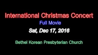 2016 International Christmas Concert Full Movie [Bethel Korean Presbyterian Church] 2016.12.17