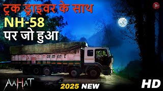 #horror  ट्रैक ड्राइवर के साथ NH - 58 पर जो हुआ दिल दहल जाये गए आप का  सच्ची घटना | #aahat2025