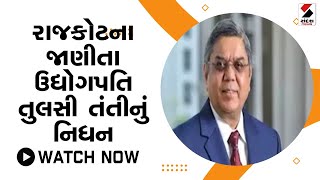 રાજકોટના જાણીતા ઉદ્યોગપતિ તુલસી તંતીનું નિધન@SandeshNewsTV