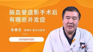 脑血管造影手术后有哪些并发症？ 张春志 吉林省脑科医院