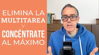 Elimina la Multitarea y Concéntrate al máximo