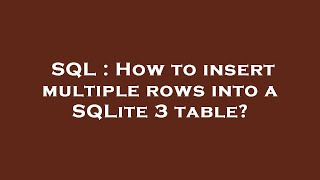 SQL : How to insert multiple rows into a SQLite 3 table?