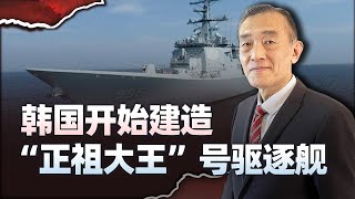 【曹卫东】世宗大王級之後，韓國開造「正祖大王號」驅逐艦，到底多強大？