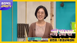 [방송연계 프로그램]지구를 살리는 학교(4-2)_함께하는 환경교육(청주 운천초등학고 , 환경교육센터) 초대석