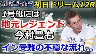 下関G1 ダイヤモンドカップ　初日ドリーム12R「1号艇には地元レジェンド今村豊も11Rまで逃げが2本のみでイン受難の不穏な流れ...」2019/4/4