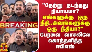 நேற்று நடந்தது நியாயமா? எங்களுக்கு ஒரு நீதி..அவங்களுக்கு ஒரு நீதியா? பேரவை வாசலிலே கொந்தளித்த ஈபிஎஸ்