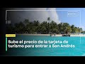 Sube el precio de la tarjeta de turismo para entrar a San Andrés