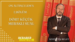 BERABER OKUYALIM     LEMALAR ON ALTINCI LEMA 2. bölüm  Dört Küçük Meraklı Sual